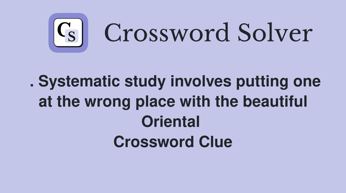 . Systematic study involves putting one at the wrong place with the beautiful Oriental  Crossword Clue