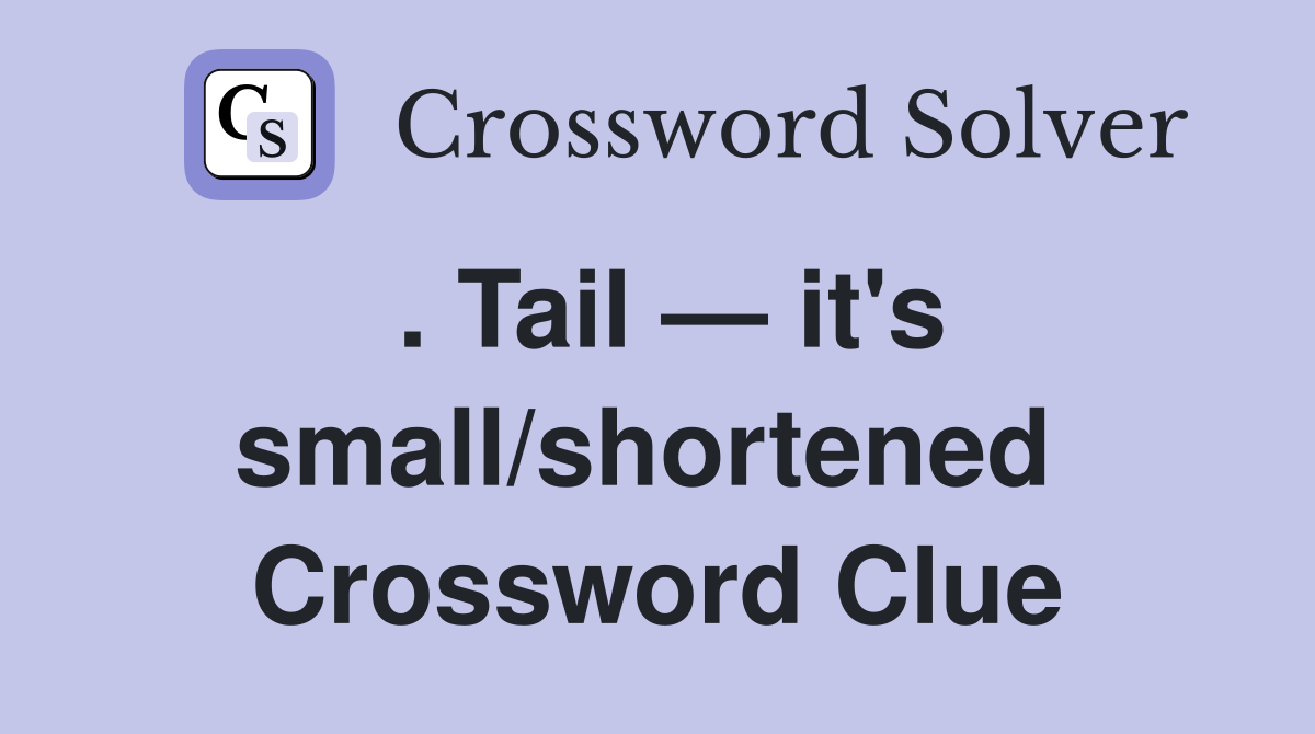 . Tail — it's small/shortened  Crossword Clue