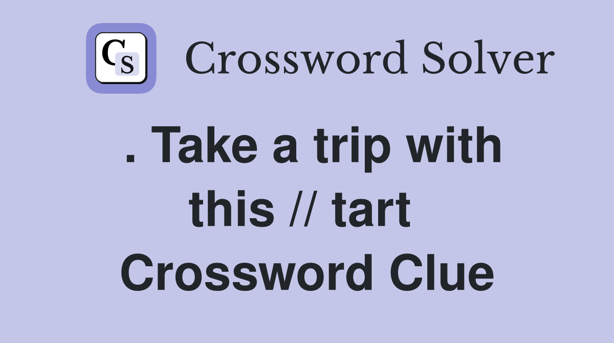 . Take a trip with this // tart  Crossword Clue