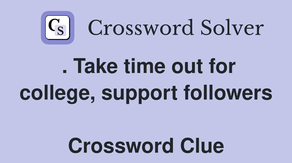 . Take time out for college, support followers  Crossword Clue