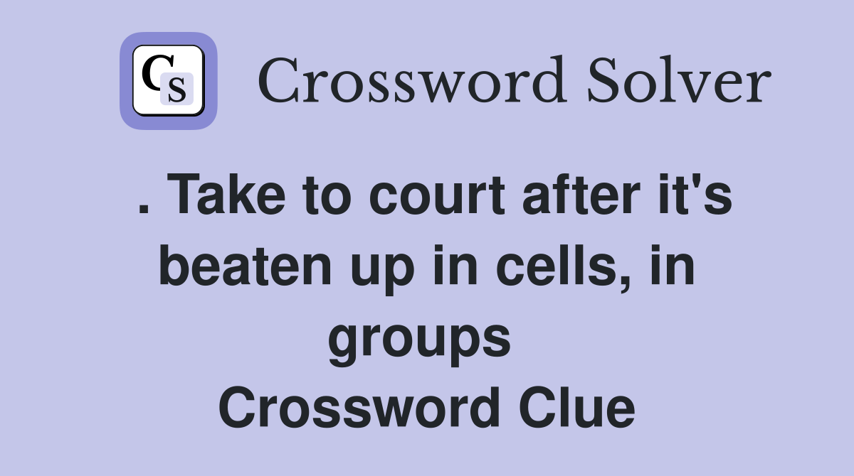 . Take to court after it's beaten up in cells, in groups  Crossword Clue