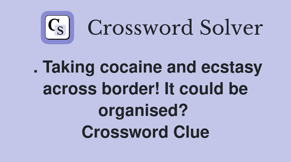 . Taking cocaine and ecstasy across border! It could be organised?  Crossword Clue
