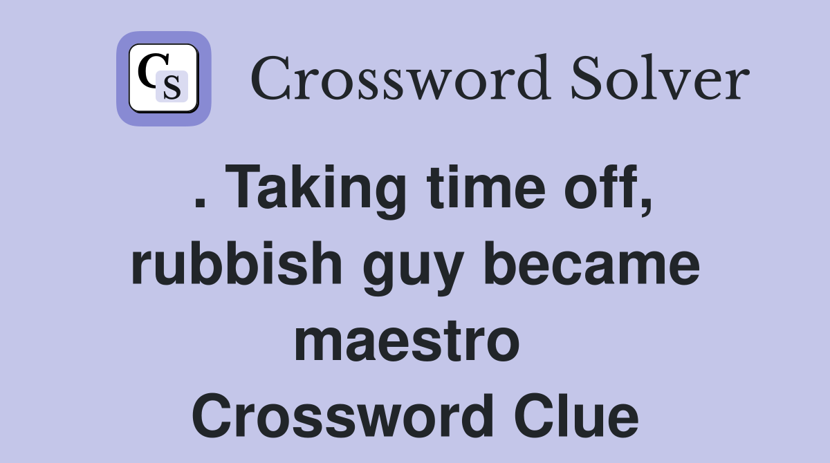 . Taking time off, rubbish guy became maestro  Crossword Clue