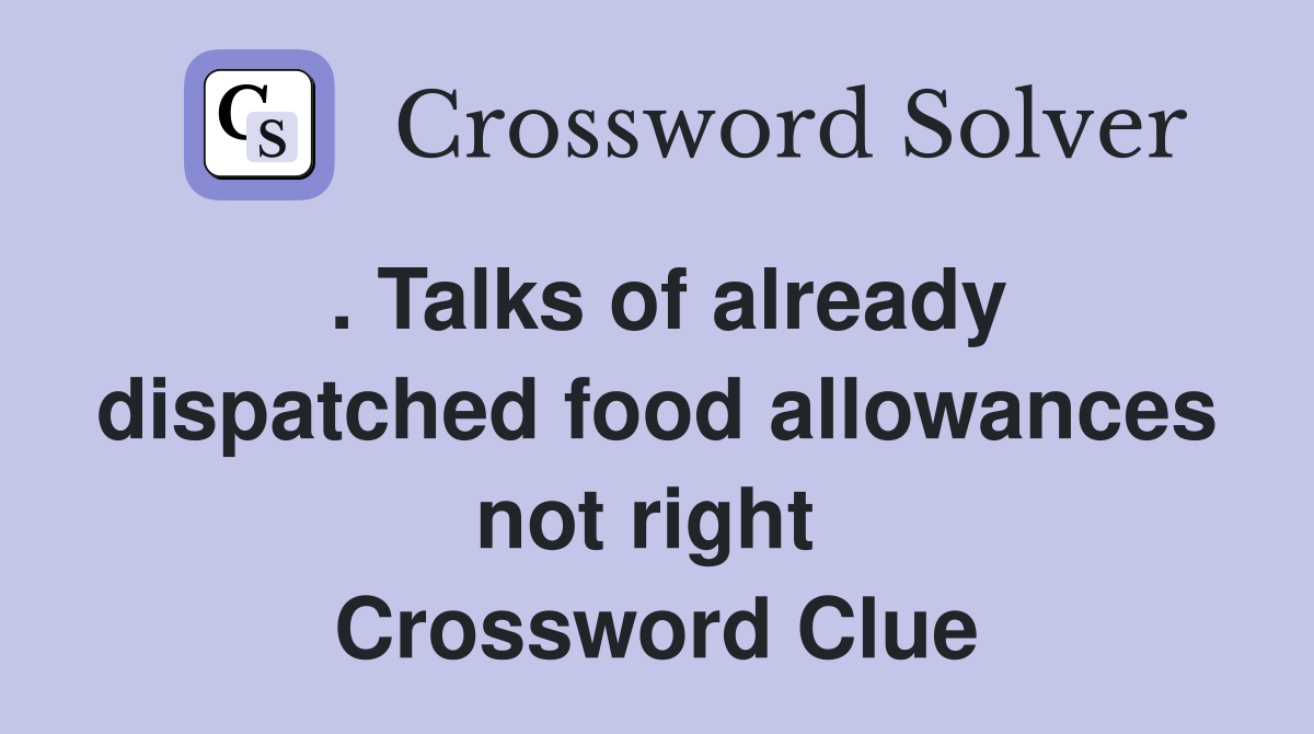 . Talks of already dispatched food allowances not right  Crossword Clue