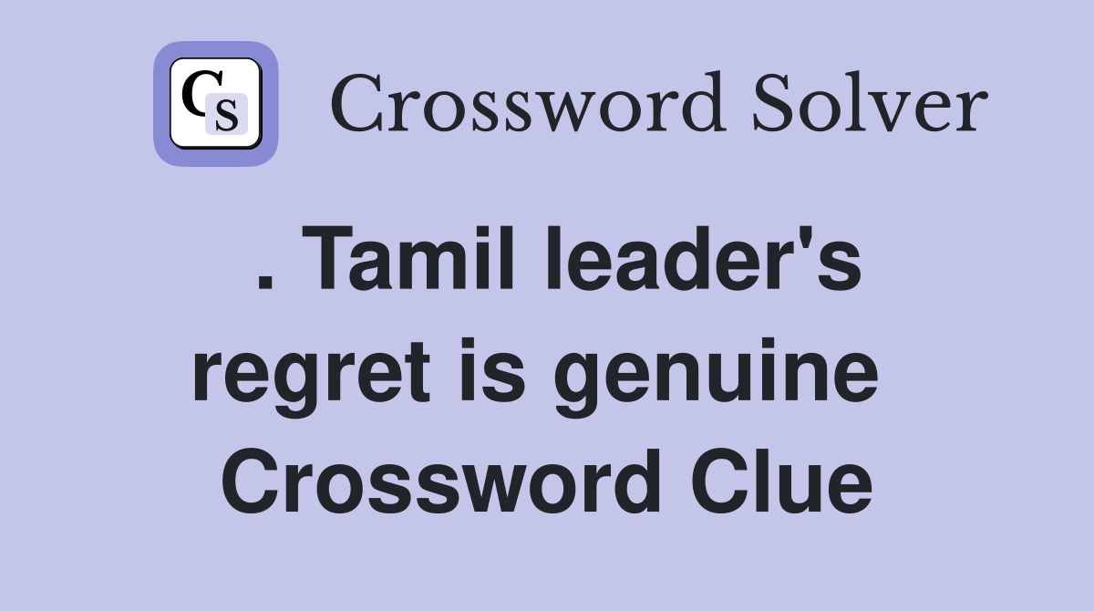 . Tamil leader's regret is genuine  Crossword Clue