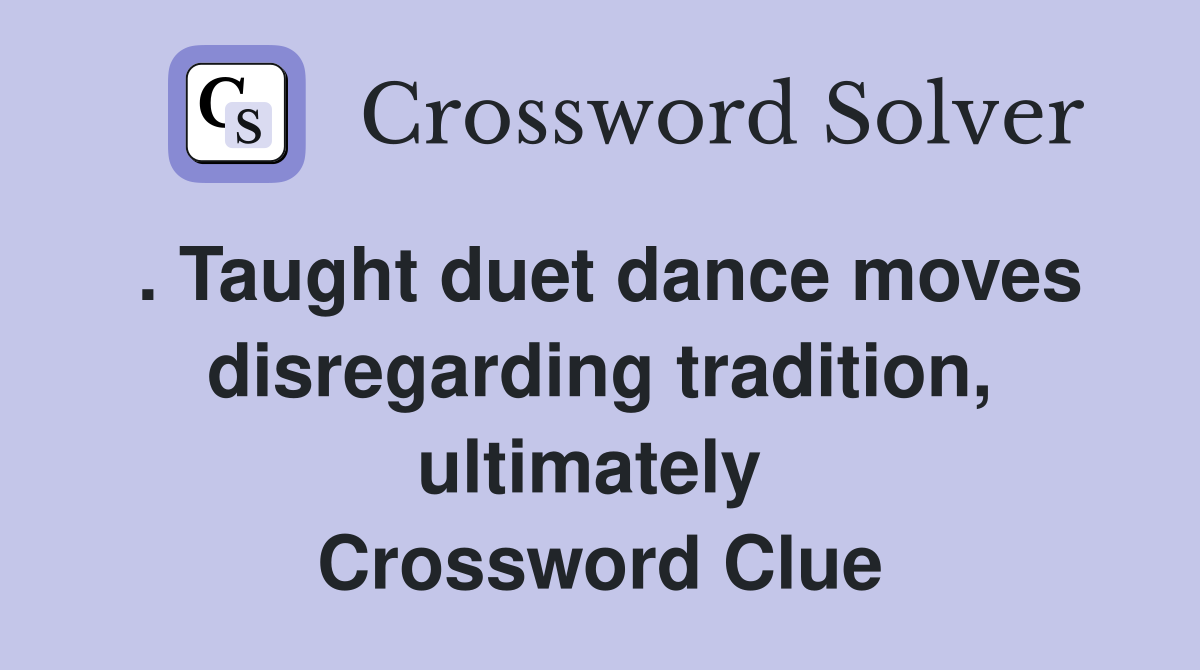 . Taught duet dance moves disregarding tradition, ultimately  Crossword Clue