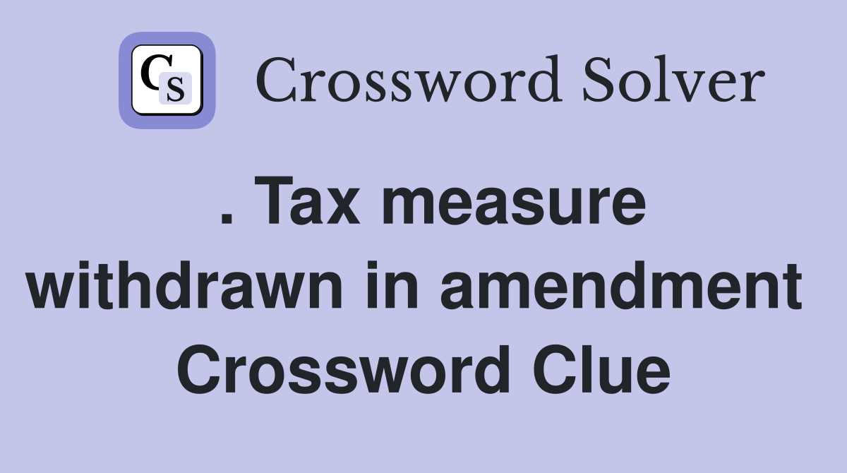 . Tax measure withdrawn in amendment  Crossword Clue