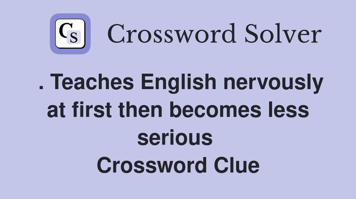 . Teaches English nervously at first then becomes less serious  Crossword Clue