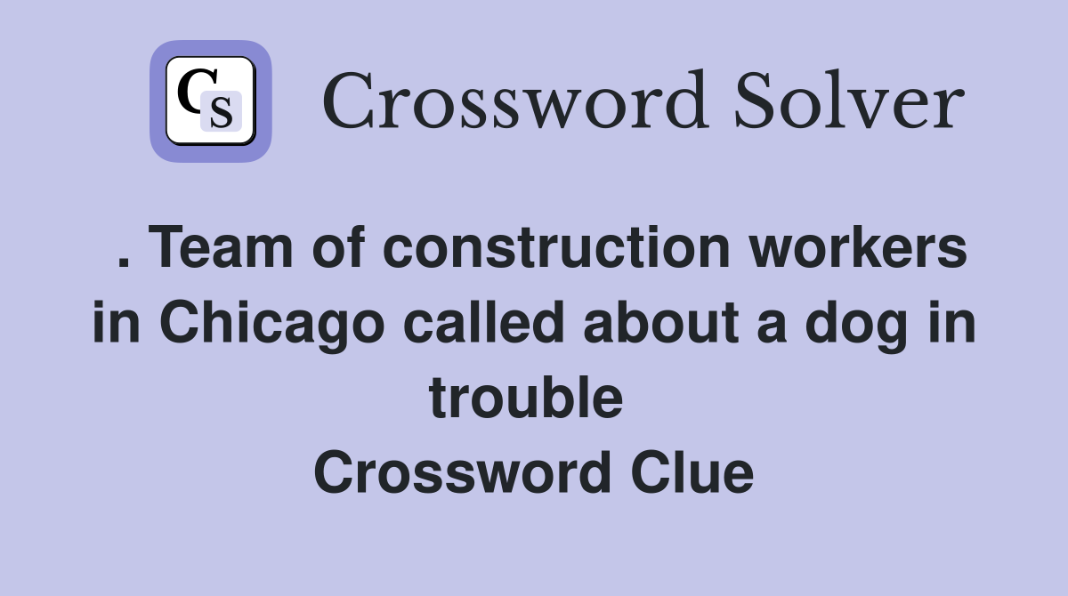 . Team of construction workers in Chicago called about a dog in trouble  Crossword Clue