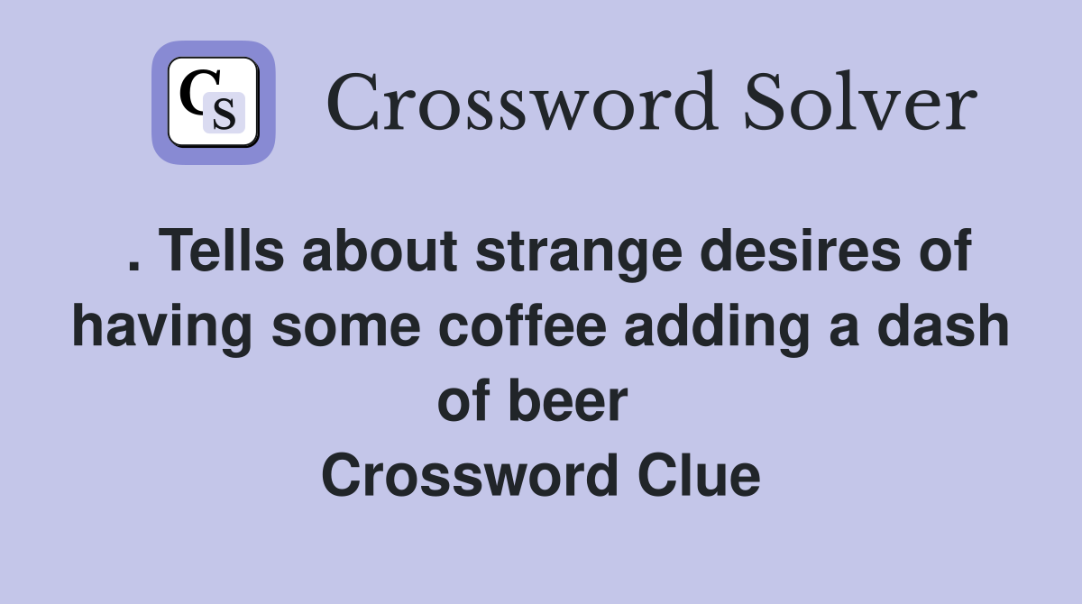 . Tells about strange desires of having some coffee adding a dash of beer  Crossword Clue