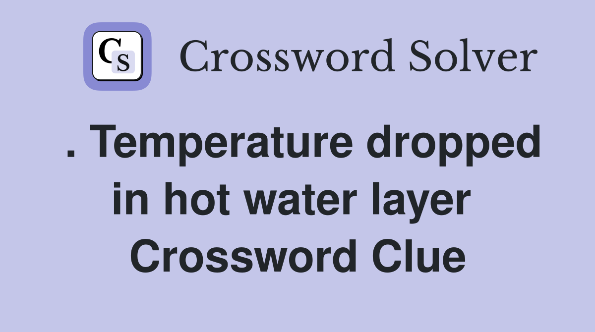 . Temperature dropped in hot water layer  Crossword Clue