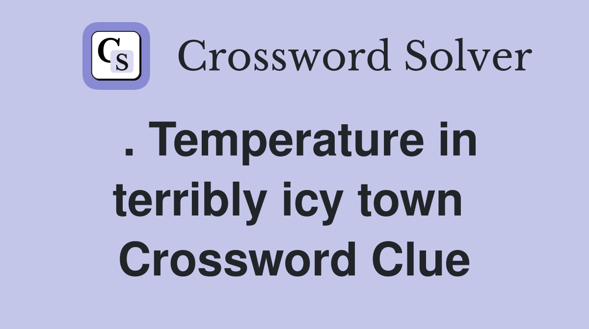 . Temperature in terribly icy town  Crossword Clue