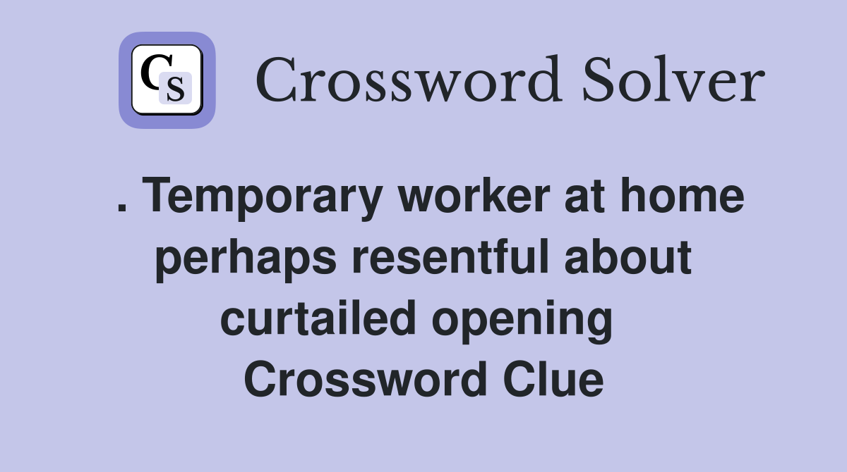 . Temporary worker at home perhaps resentful about curtailed opening  Crossword Clue