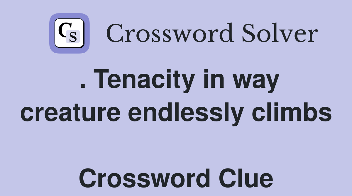 . Tenacity in way creature endlessly climbs  Crossword Clue