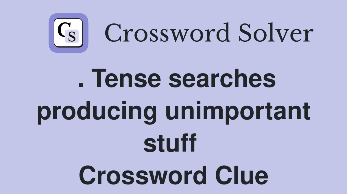 . Tense searches producing unimportant stuff  Crossword Clue