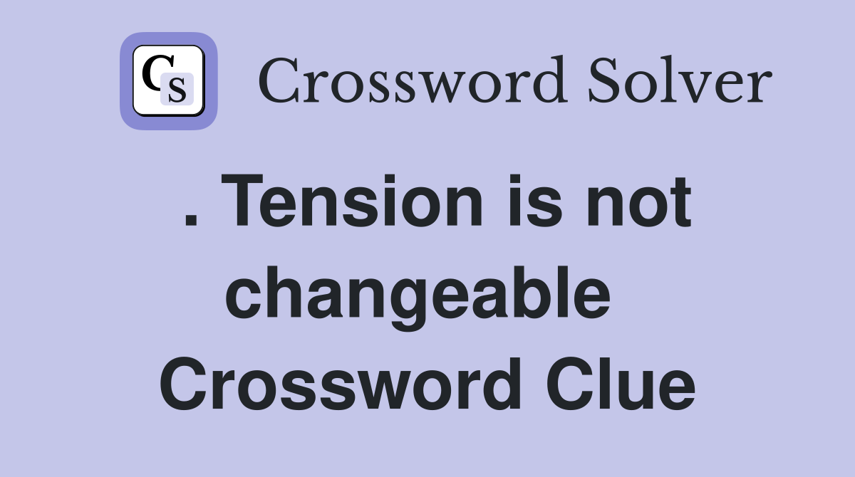 . Tension is not changeable  Crossword Clue