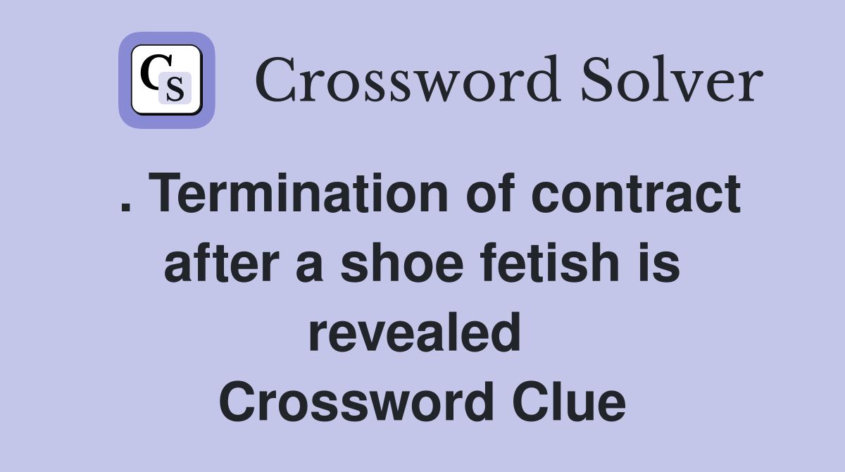 . Termination of contract after a shoe fetish is revealed  Crossword Clue
