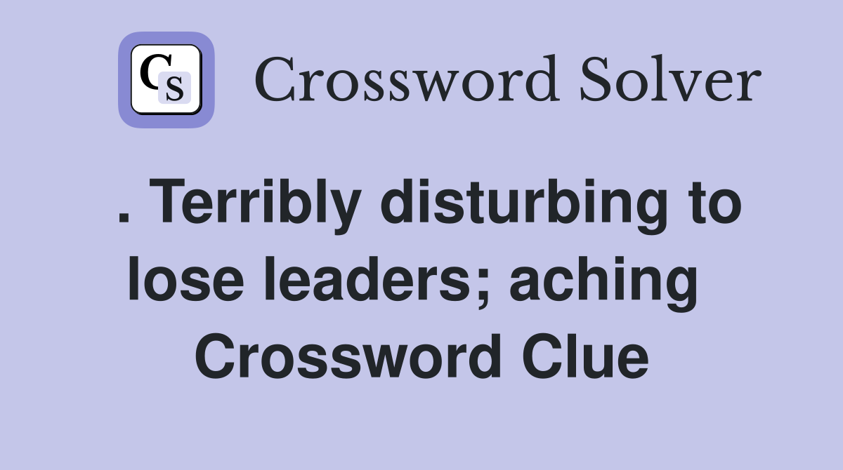. Terribly disturbing to lose leaders; aching  Crossword Clue