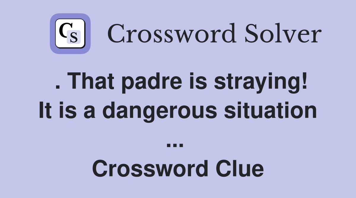 . That padre is straying! It is a dangerous situation ...  Crossword Clue