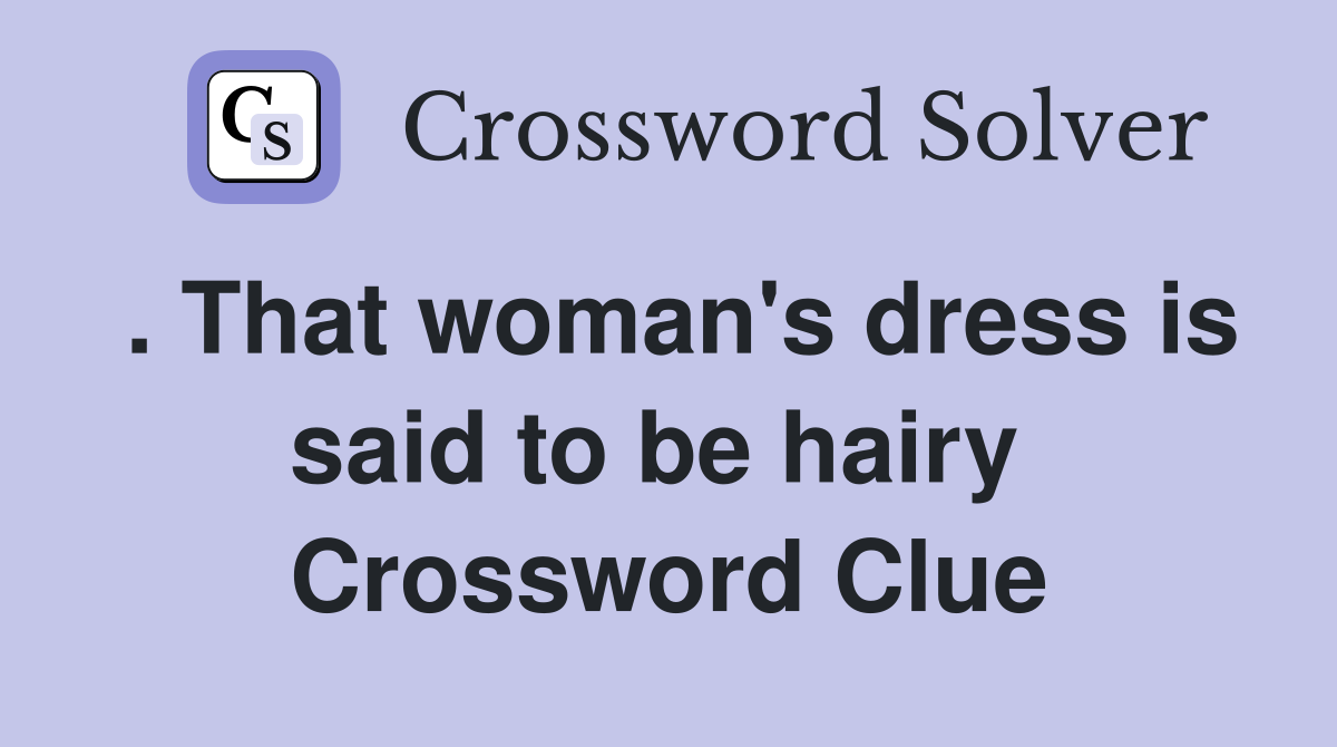 . That woman's dress is said to be hairy  Crossword Clue