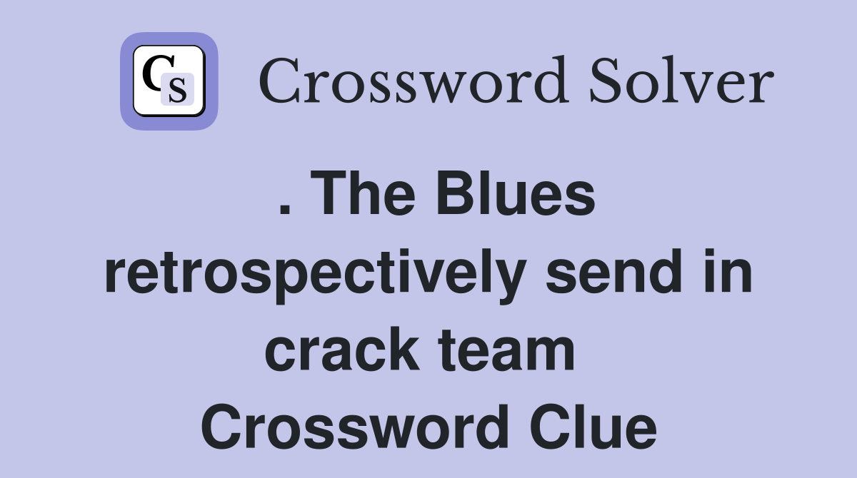 . The Blues retrospectively send in crack team  Crossword Clue