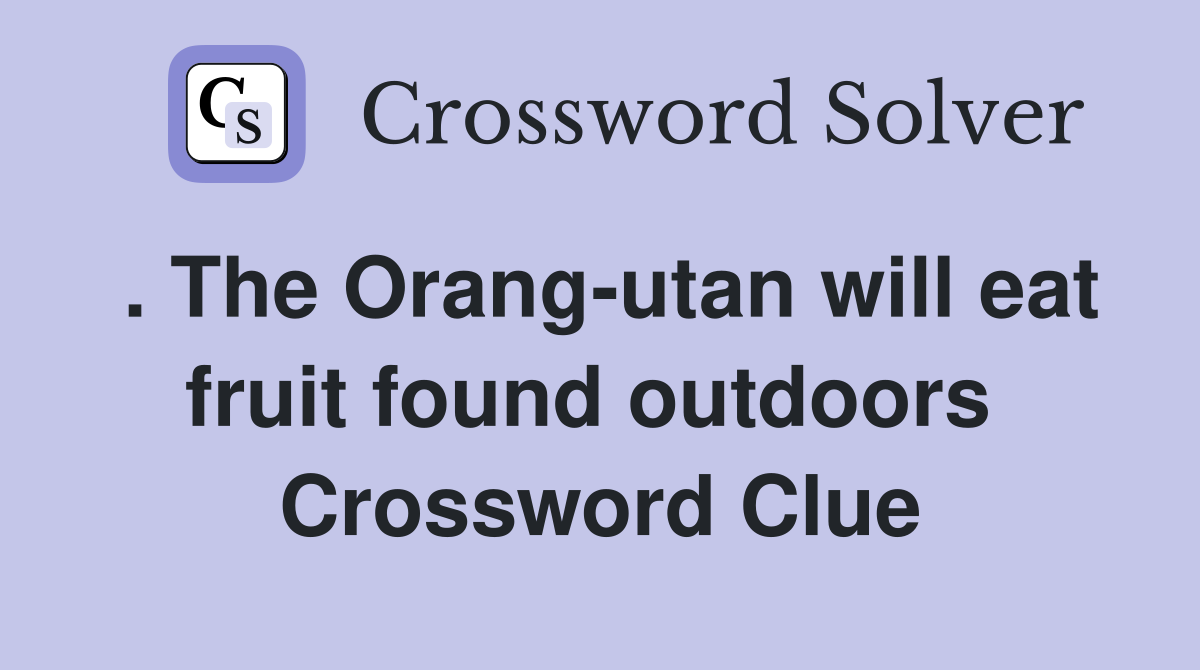 . The Orang-utan will eat fruit found outdoors  Crossword Clue