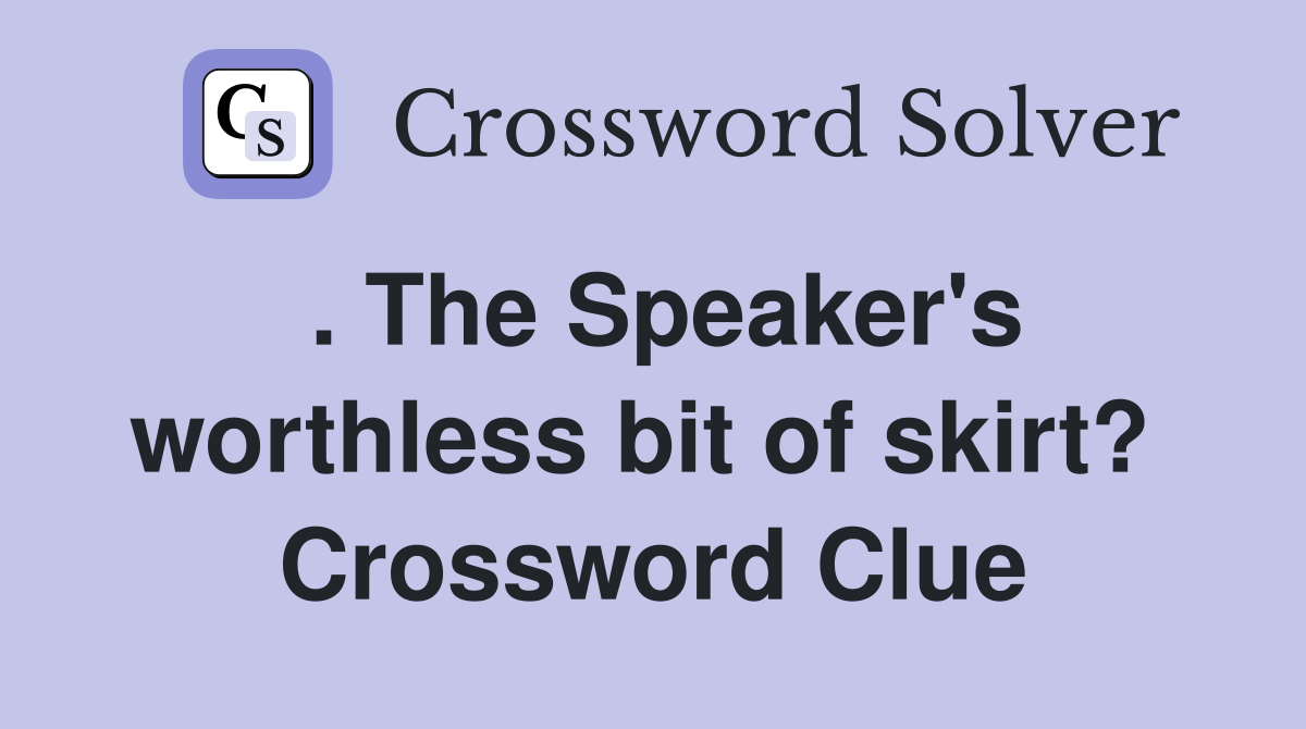 . The Speaker's worthless bit of skirt?  Crossword Clue