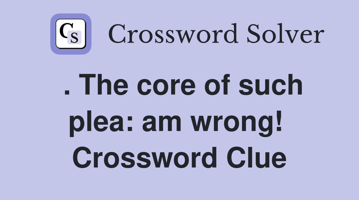 . The core of such plea: am wrong!  Crossword Clue