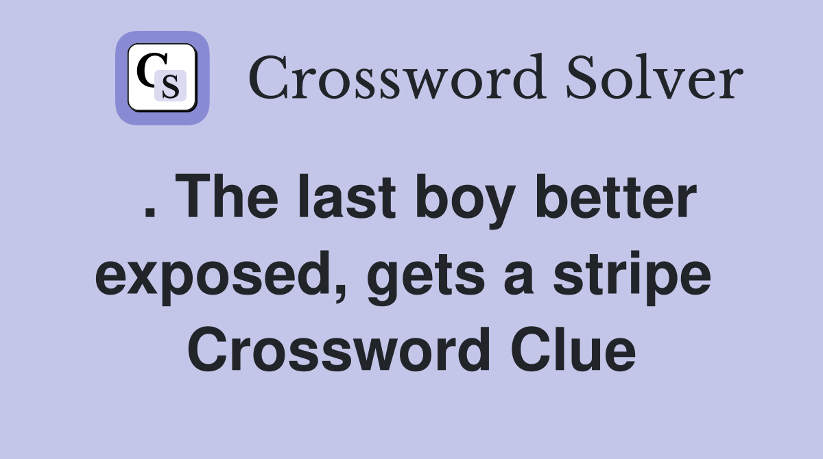 . The last boy better exposed, gets a stripe  Crossword Clue