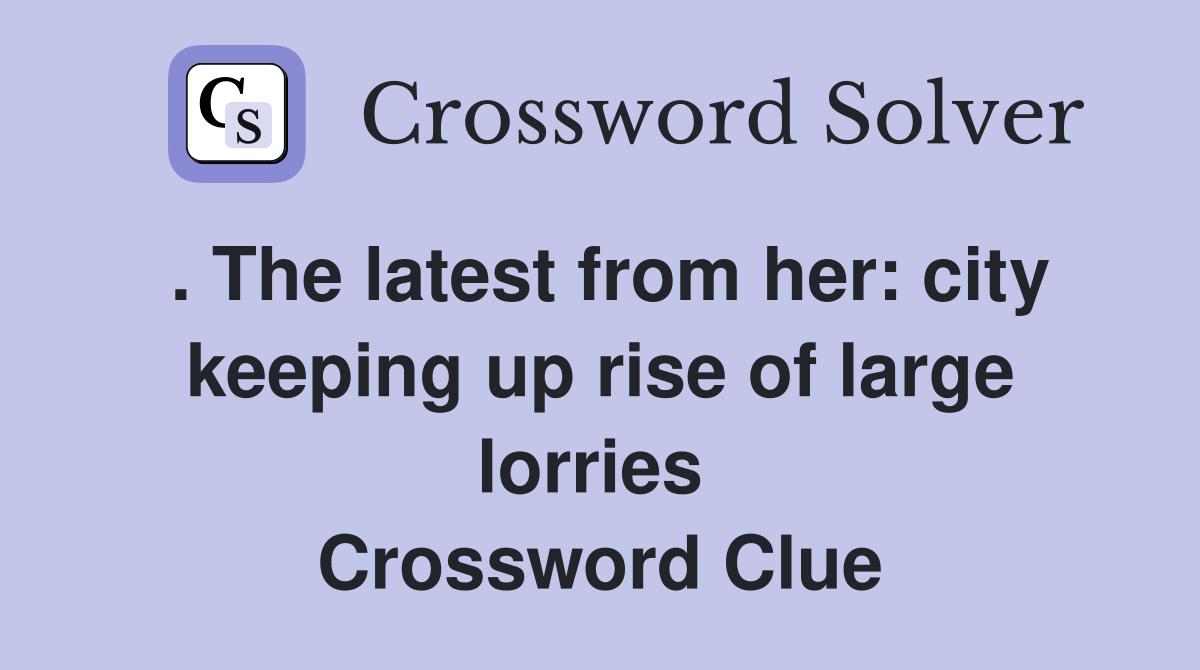 . The latest from her: city keeping up rise of large lorries  Crossword Clue