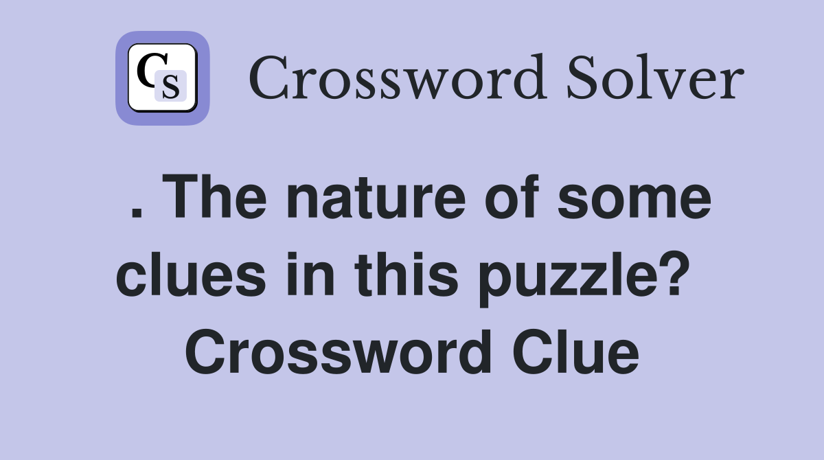 . The nature of some clues in this puzzle?  Crossword Clue