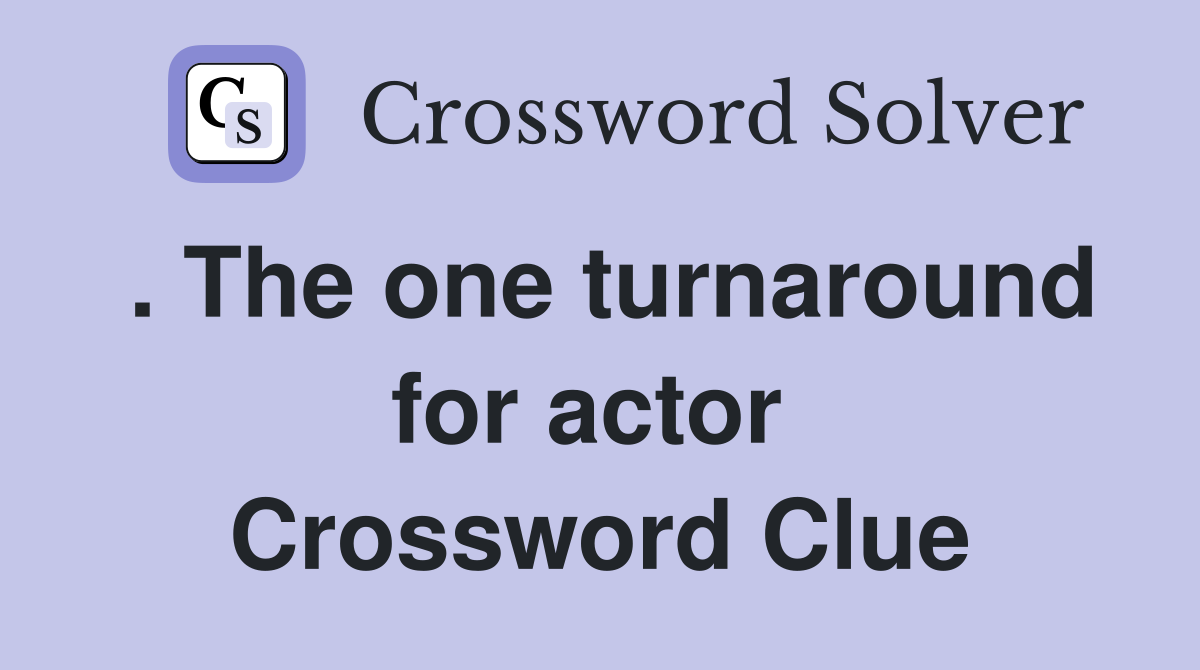 . The one turnaround for actor  Crossword Clue