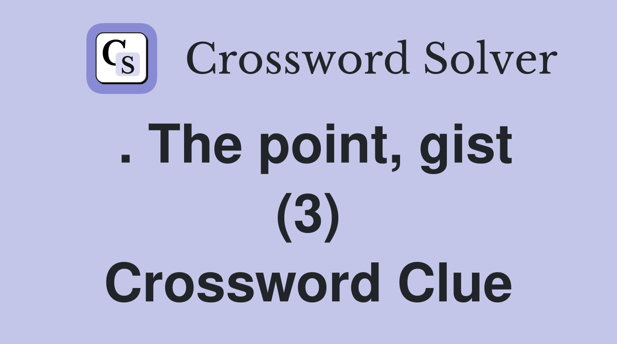 . The point, gist (3) Crossword Clue