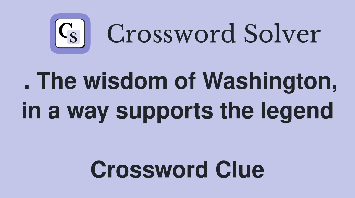 . The wisdom of Washington, in a way supports the legend  Crossword Clue