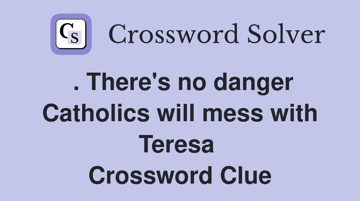 . There's no danger Catholics will mess with Teresa  Crossword Clue