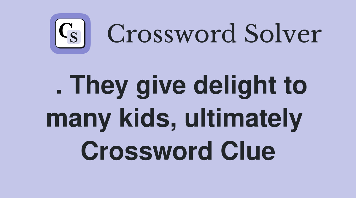 . They give delight to many kids, ultimately  Crossword Clue