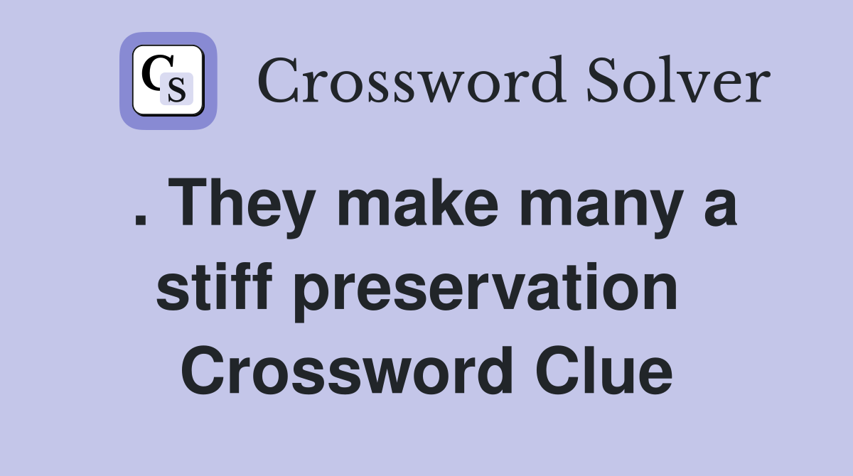 . They make many a stiff preservation  Crossword Clue