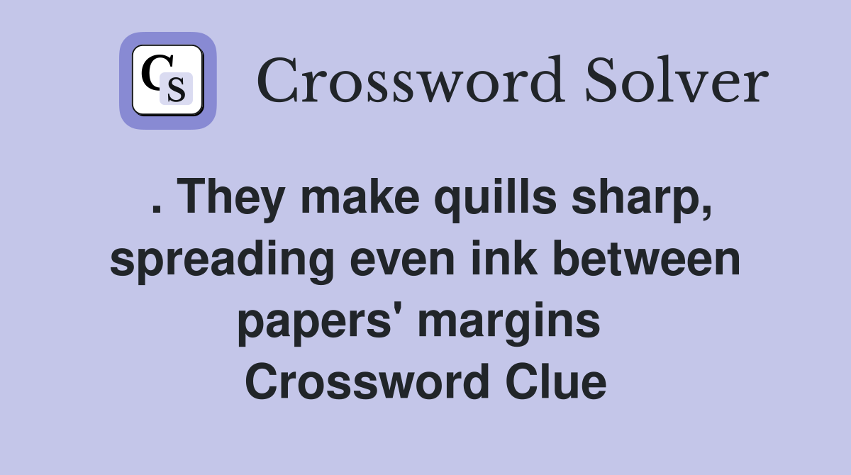 . They make quills sharp, spreading even ink between papers' margins  Crossword Clue