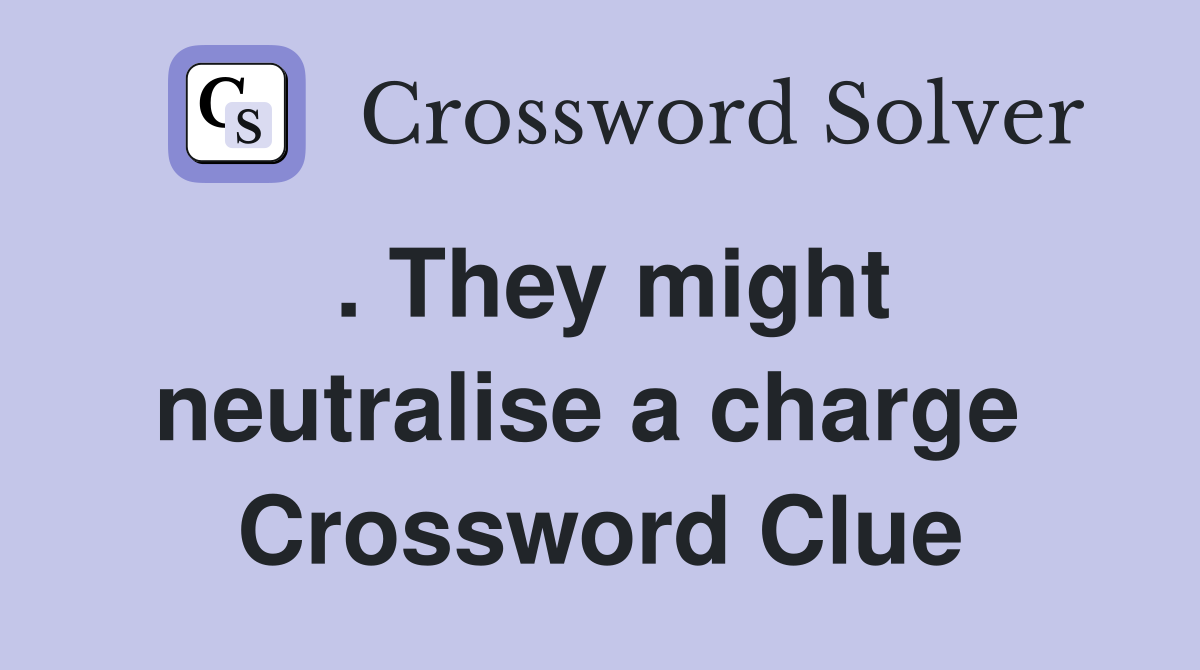 . They might neutralise a charge  Crossword Clue