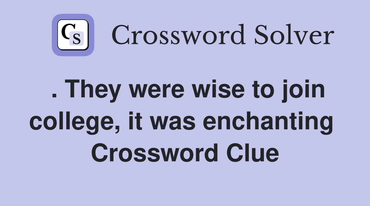 . They were wise to join college, it was enchanting  Crossword Clue