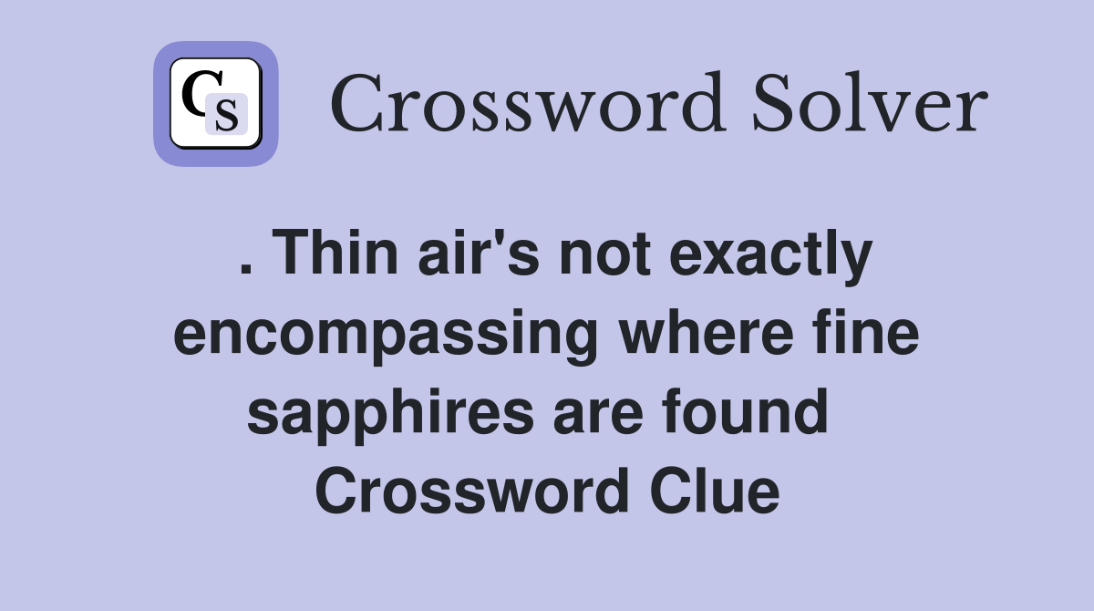 . Thin air's not exactly encompassing where fine sapphires are found  Crossword Clue