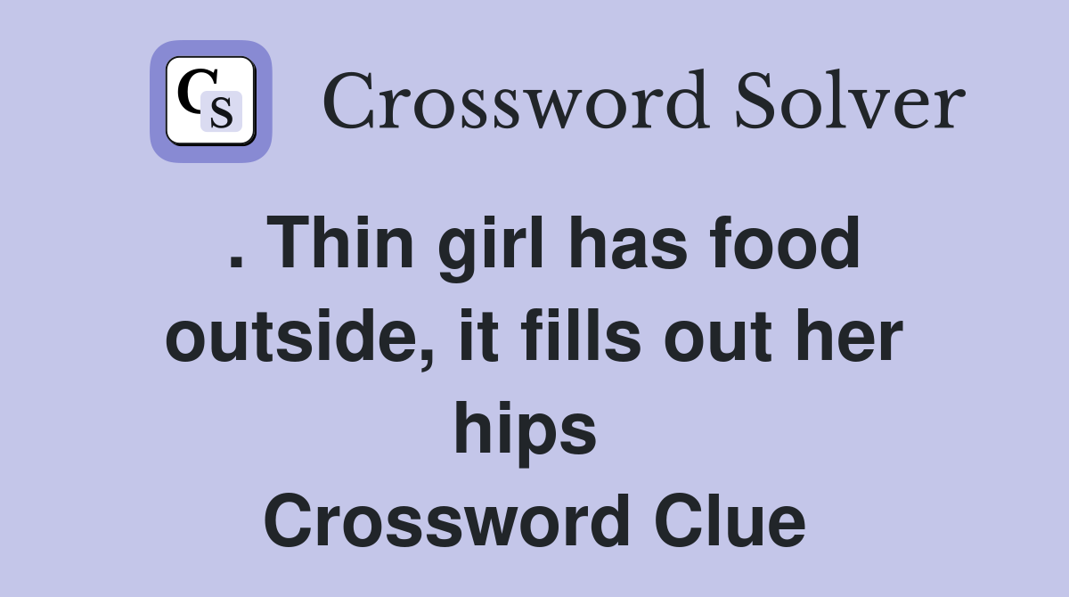 . Thin girl has food outside, it fills out her hips  Crossword Clue
