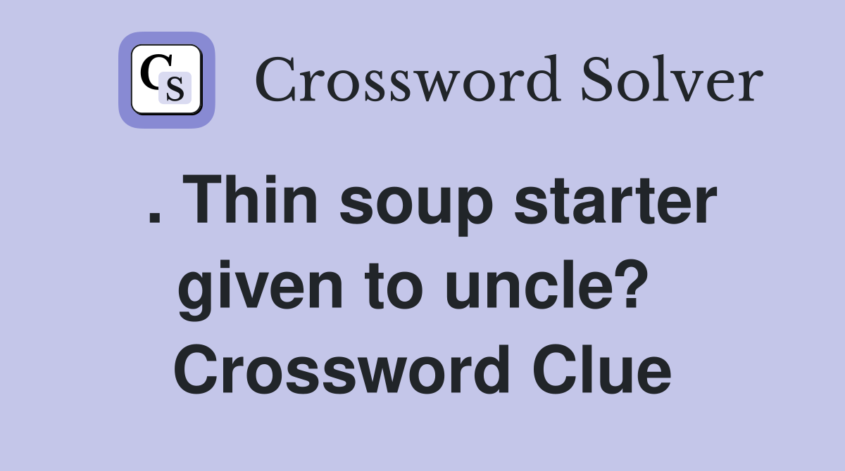 . Thin soup starter given to uncle?  Crossword Clue
