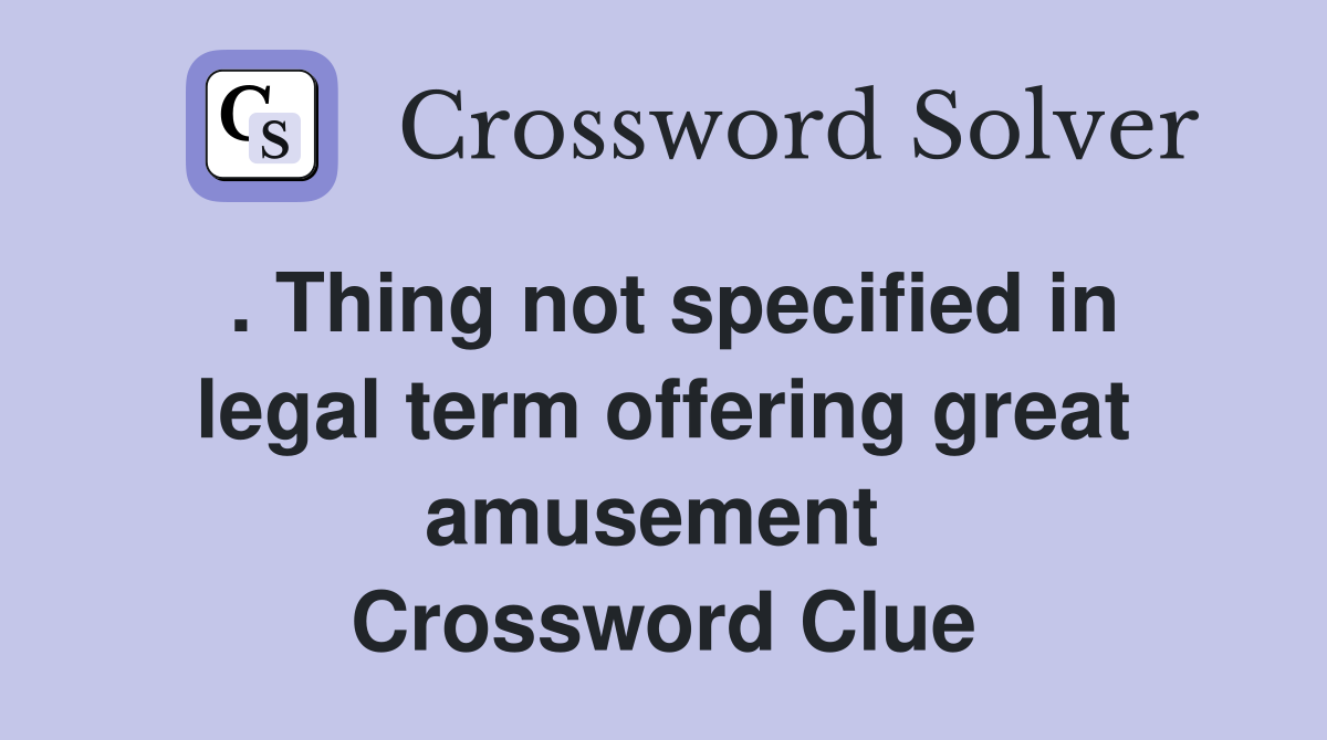 . Thing not specified in legal term offering great amusement  Crossword Clue
