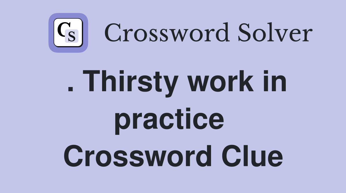 . Thirsty work in practice  Crossword Clue