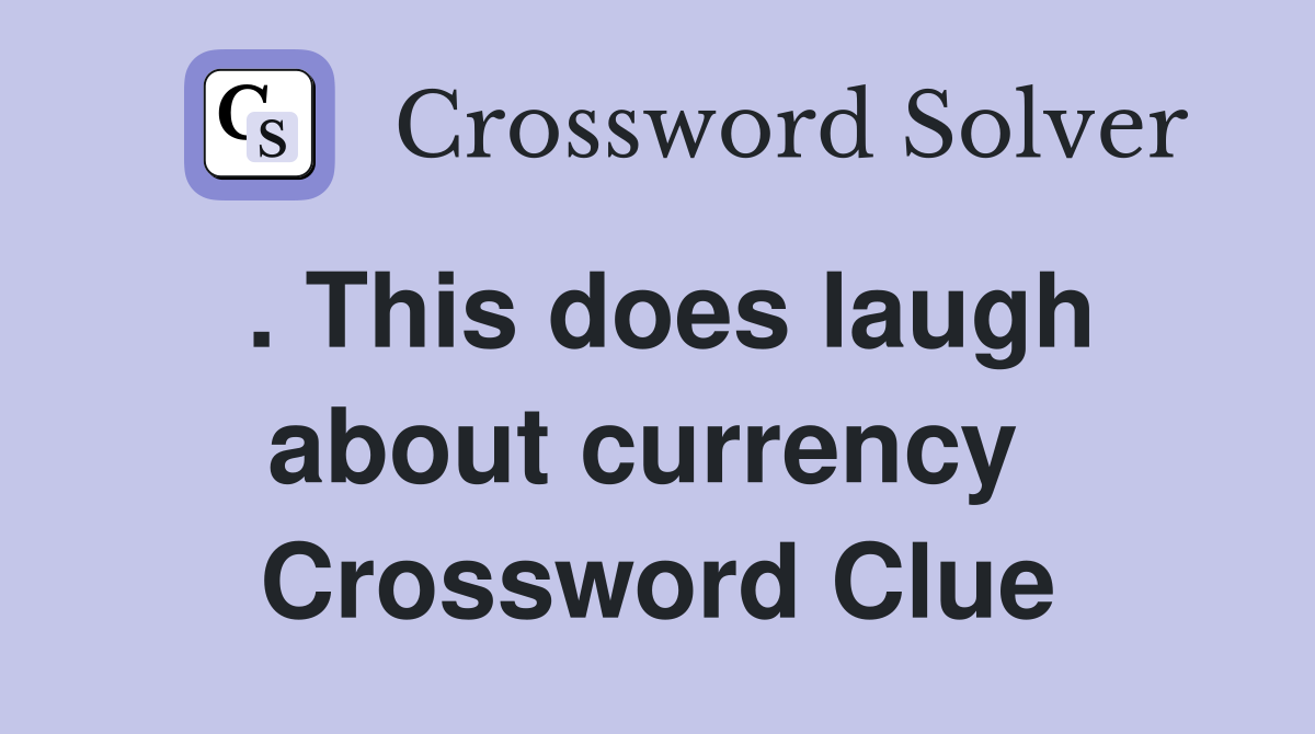 . This does laugh about currency  Crossword Clue