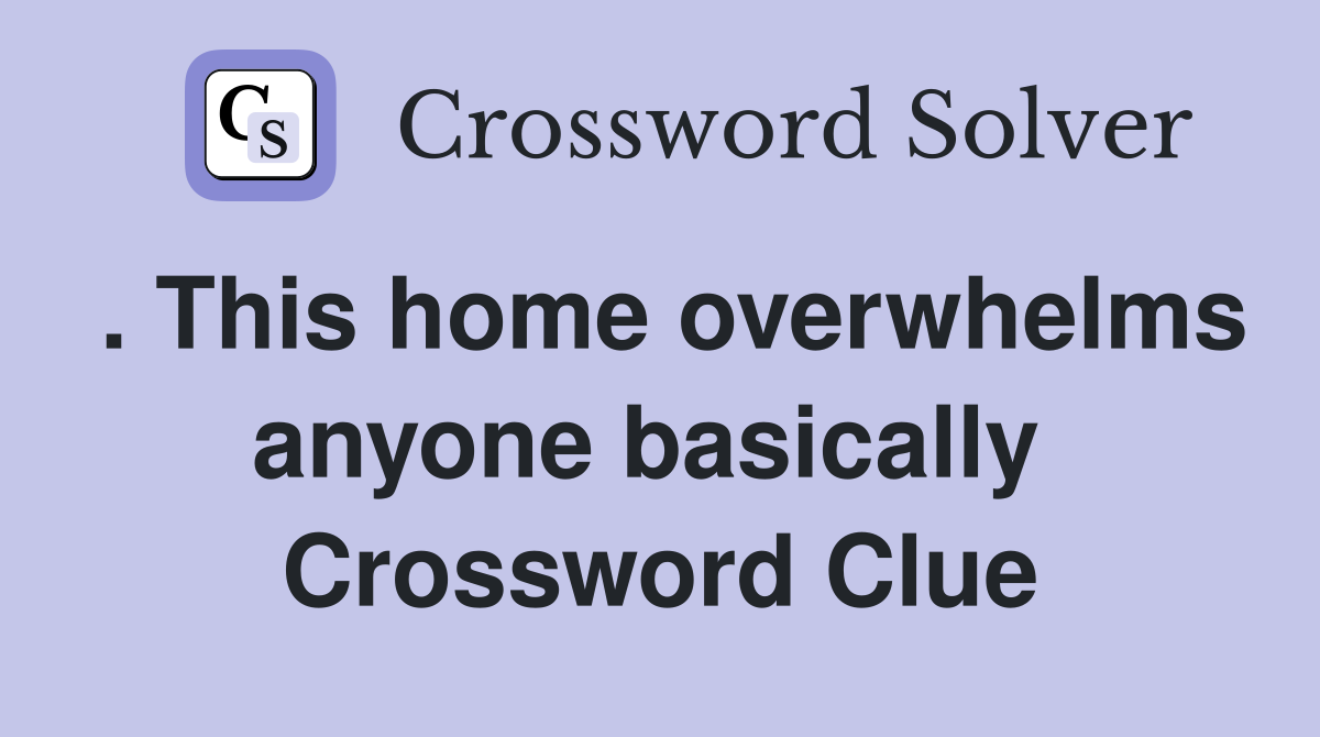 . This home overwhelms anyone basically  Crossword Clue