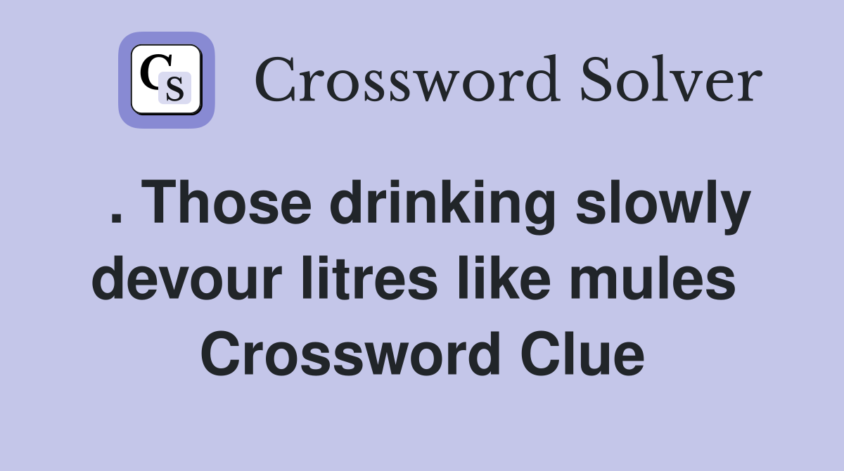 . Those drinking slowly devour litres like mules  Crossword Clue