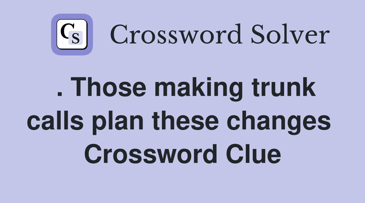 . Those making trunk calls plan these changes  Crossword Clue