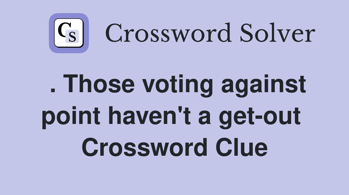 . Those voting against point haven't a get-out  Crossword Clue